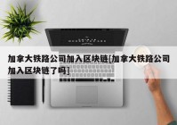 加拿大铁路公司加入区块链[加拿大铁路公司加入区块链了吗]