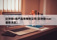 区块链c端产品有哪些公司[区块链csac最新消息]