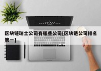 区块链瑞士公司有哪些公司[区块链公司排名第一]