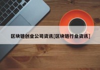 区块链创业公司资讯[区块链行业资讯]