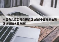 中国有几家公司在研究区块链[中国哪家公司区块链技术最先进]