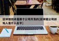 区块链技术是那个公司开发的[区块链公司创始人是什么名字]