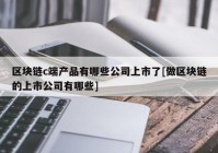 区块链c端产品有哪些公司上市了[做区块链的上市公司有哪些]