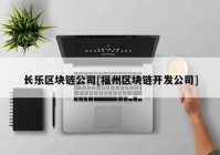 长乐区块链公司[福州区块链开发公司]