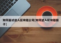 如何面试进入区块链公司[如何进入区块链圈子]