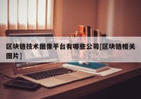 区块链技术图像平台有哪些公司[区块链相关图片]