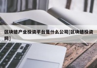 区块链产业投资平台是什么公司[区块链投资网]