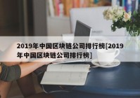 2019年中国区块链公司排行榜[2019年中国区块链公司排行榜]