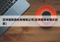 区块链新商机有哪些公司[区块链商业模式创新]