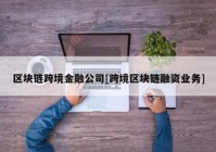 区块链跨境金融公司[跨境区块链融资业务]