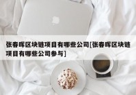 张春晖区块链项目有哪些公司[张春晖区块链项目有哪些公司参与]