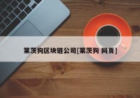 莱茨狗区块链公司[莱茨狗 网页]