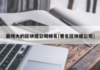 最伟大的区块链公司排名[著名区块链公司]