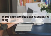 创业项目推荐区块链公司怎么写[区块链开发项目]