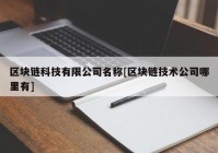 区块链科技有限公司名称[区块链技术公司哪里有]