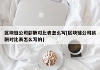 区块链公司薪酬对比表怎么写[区块链公司薪酬对比表怎么写的]