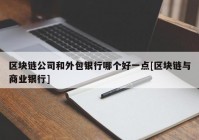 区块链公司和外包银行哪个好一点[区块链与商业银行]