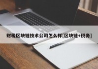 财税区块链技术公司怎么样[区块链+税务]