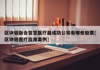 区块链融合智慧医疗最成功公司有哪些股票[区块链医疗应用案例]