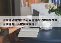 区块链公司为什么可以远程办公呢知乎文章[区块链为什么被国家支持]